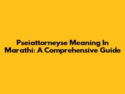 Pseiattorneyse Meaning In Marathi: A Comprehensive Guide