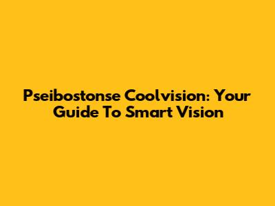 Pseibostonse Coolvision: Your Guide To Smart Vision