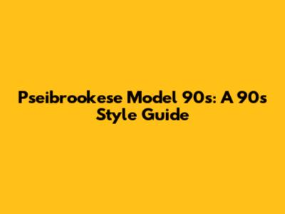 Pseibrookese Model 90s: A 90s Style Guide