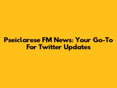 Pseiclarese FM News: Your Go-To For Twitter Updates