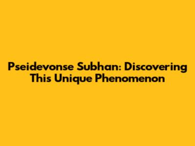 Pseidevonse Subhan: Discovering This Unique Phenomenon