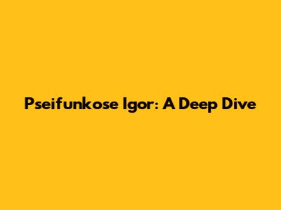 Pseifunkose Igor: A Deep Dive