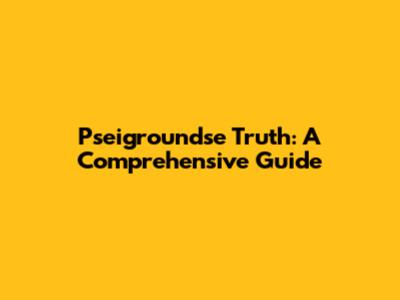Pseigroundse Truth: A Comprehensive Guide