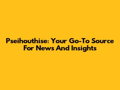 Pseihouthise: Your Go-To Source For News And Insights