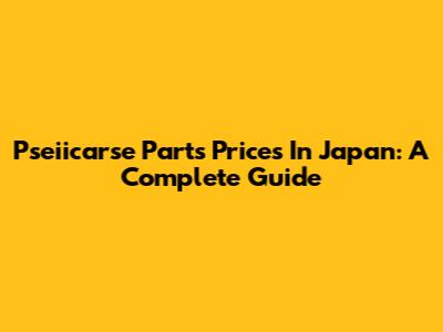 Pseiicarse Parts Prices In Japan: A Complete Guide