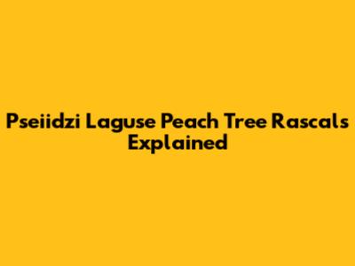 Pseiidzi Laguse Peach Tree Rascals Explained