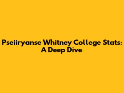 Pseiiryanse Whitney College Stats: A Deep Dive