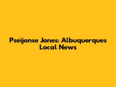 Pseijonse Jones: Albuquerque's Local News