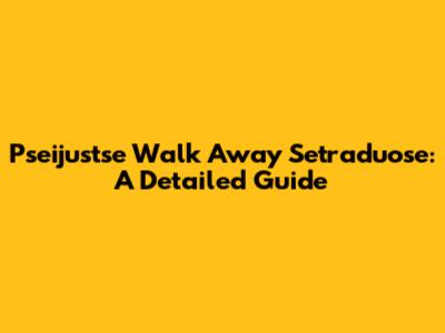 Pseijustse Walk Away Setraduose: A Detailed Guide