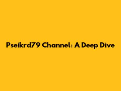 Pseikrd79 Channel: A Deep Dive