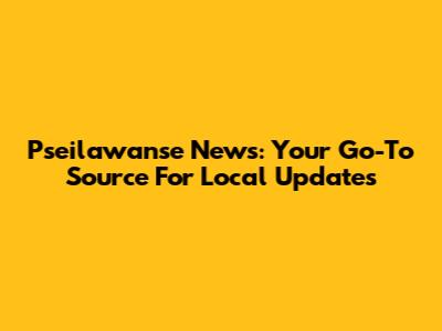 Pseilawanse News: Your Go-To Source For Local Updates