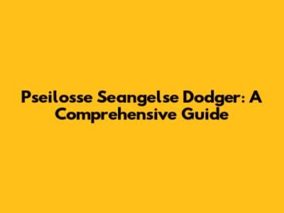 Pseilosse Seangelse Dodger: A Comprehensive Guide