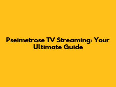 Pseimetrose TV Streaming: Your Ultimate Guide