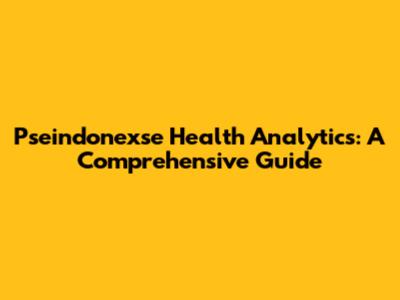 Pseindonexse Health Analytics: A Comprehensive Guide