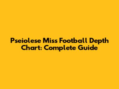 Pseiolese Miss Football Depth Chart: Complete Guide