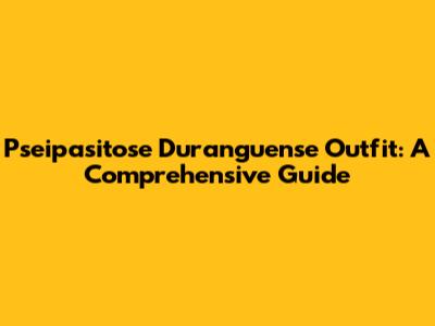 Pseipasitose Duranguense Outfit: A Comprehensive Guide