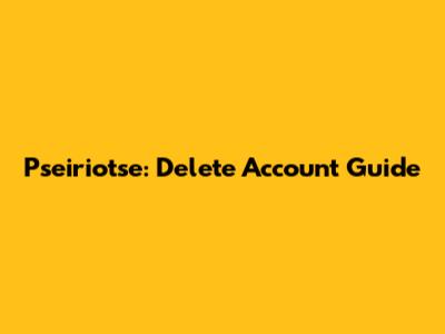 Pseiriotse: Delete Account Guide