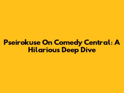Pseirokuse On Comedy Central: A Hilarious Deep Dive