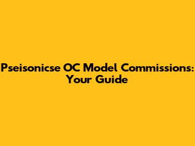 Pseisonicse OC Model Commissions: Your Guide