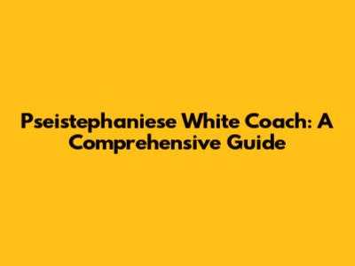 Pseistephaniese White Coach: A Comprehensive Guide