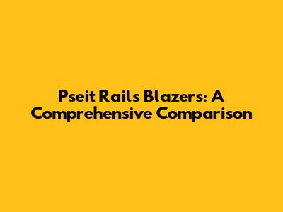 Pseit Rails Blazers: A Comprehensive Comparison