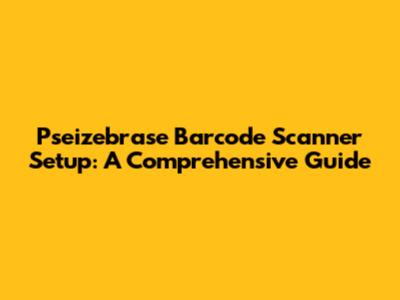 Pseizebrase Barcode Scanner Setup: A Comprehensive Guide