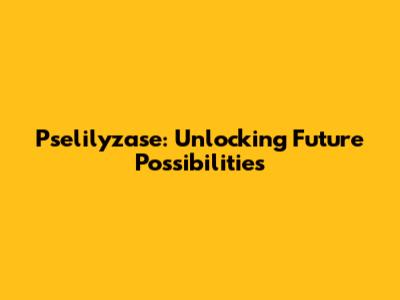 Pselilyzase: Unlocking Future Possibilities