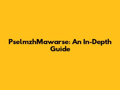 PselmzhMawarse: An In-Depth Guide