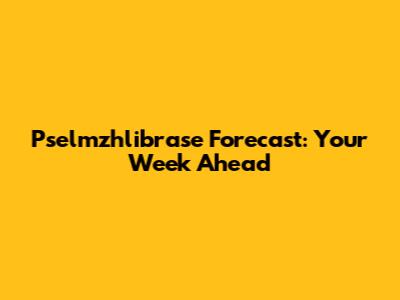 Pselmzhlibrase Forecast: Your Week Ahead