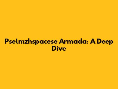 Pselmzhspacese Armada: A Deep Dive