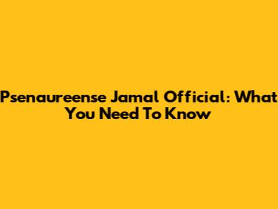 Psenaureense Jamal Official: What You Need To Know