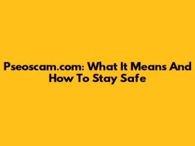 Pseoscam.com: What It Means And How To Stay Safe