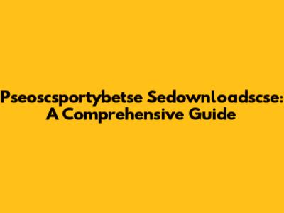 Pseoscsportybetse Sedownloadscse: A Comprehensive Guide
