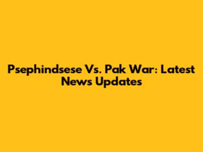 Psephindsese Vs. Pak War: Latest News Updates