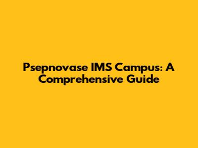 Psepnovase IMS Campus: A Comprehensive Guide