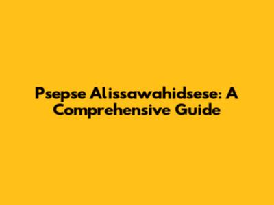 Psepse Alissawahidsese: A Comprehensive Guide