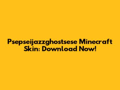 Psepseijazzghostsese Minecraft Skin: Download Now!