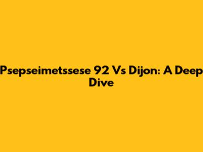 Psepseimetssese 92 Vs Dijon: A Deep Dive