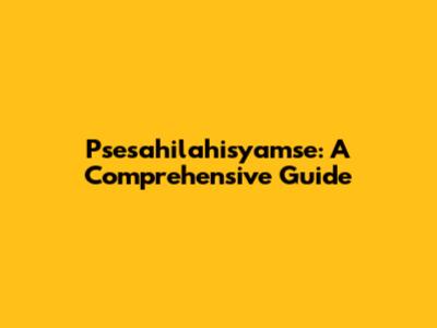 Psesahilahisyamse: A Comprehensive Guide