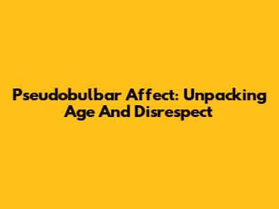 Pseudobulbar Affect: Unpacking Age And Disrespect