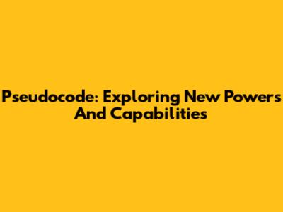 Pseudocode: Exploring New Powers And Capabilities