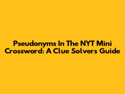 Pseudonyms In The NYT Mini Crossword: A Clue Solver's Guide