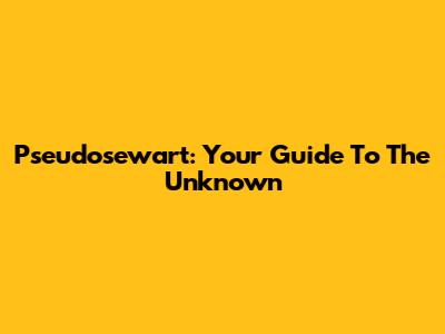 Pseudosewart: Your Guide To The Unknown