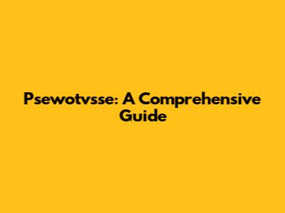 Psewotvsse: A Comprehensive Guide