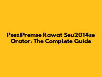 PseziPremse Rawat Seu2014se Orator: The Complete Guide