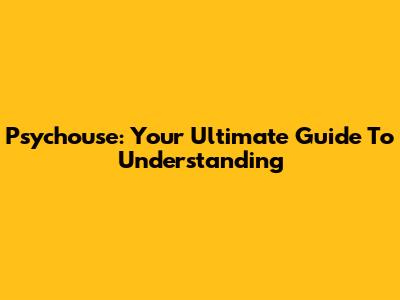 Psychouse: Your Ultimate Guide To Understanding
