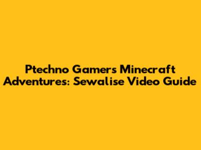 Ptechno Gamer's Minecraft Adventures: Sewalise Video Guide