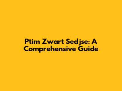 Ptim Zwart Sedjse: A Comprehensive Guide