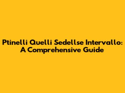Ptinelli Quelli Sedellse Intervallo: A Comprehensive Guide