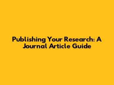 Publishing Your Research: A Journal Article Guide
